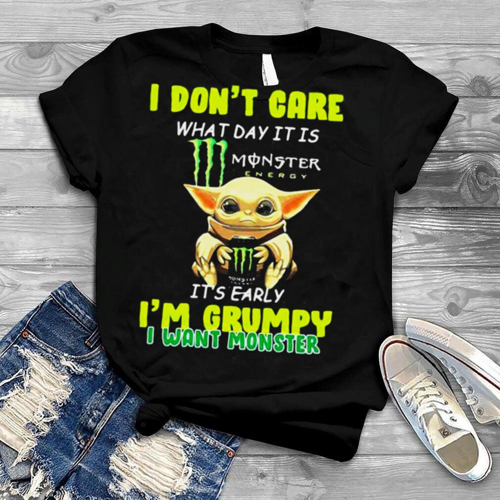 I Don't Cate What Day It Is Monster It's Early I'm Grumpy I Want Monster Baby Yoda Shirt