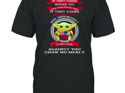 If They stand behind you give them respect against you show no mercy baby yoda shirt