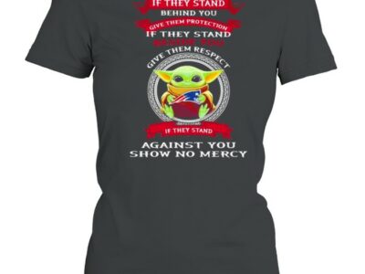 If They stand behind you give them respect against you show no mercy baby yoda shirt