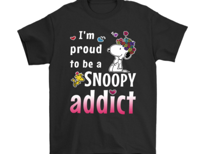 I’m Proud To Be A Snoopy Addict Snoopy Shirts
