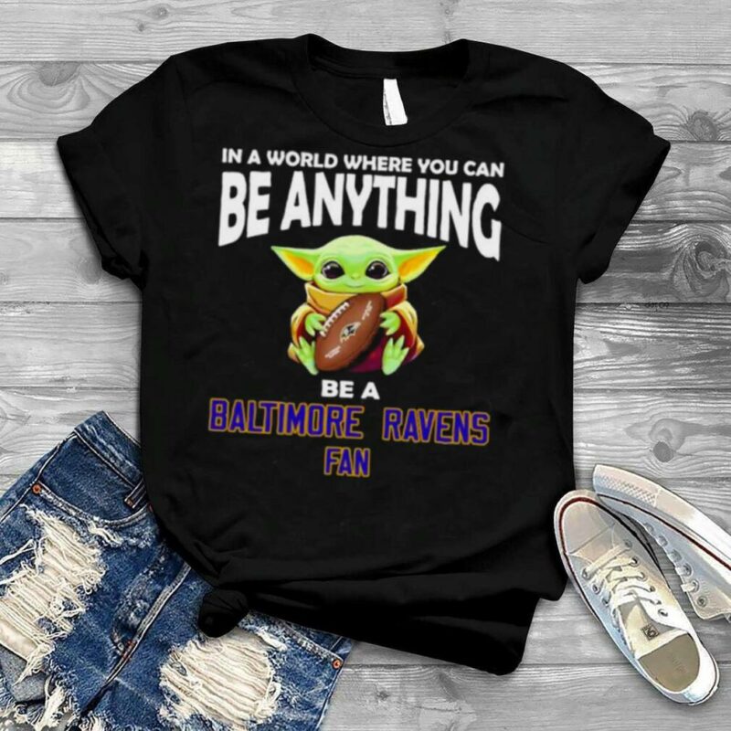 In A World Where You Can Be Anything Be A Baltimore Ravens Fan Baby Yoda Shirt