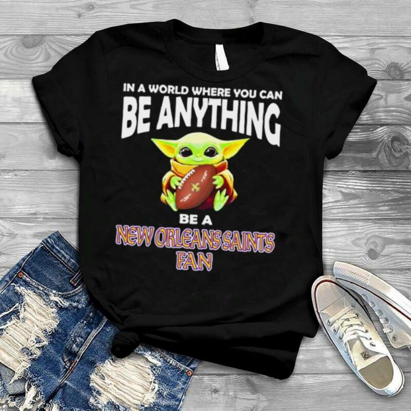 In A World Where You Can Be Anything Be A New Orleans Saints Fan Baby Yoda Shirt