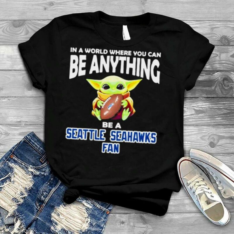 In A World Where You Can Be Anything Be A Seattle Seahawks Fan Baby Yoda Shirt