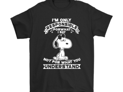 I’m Only Responsible For What I Say Snoopy Shirts