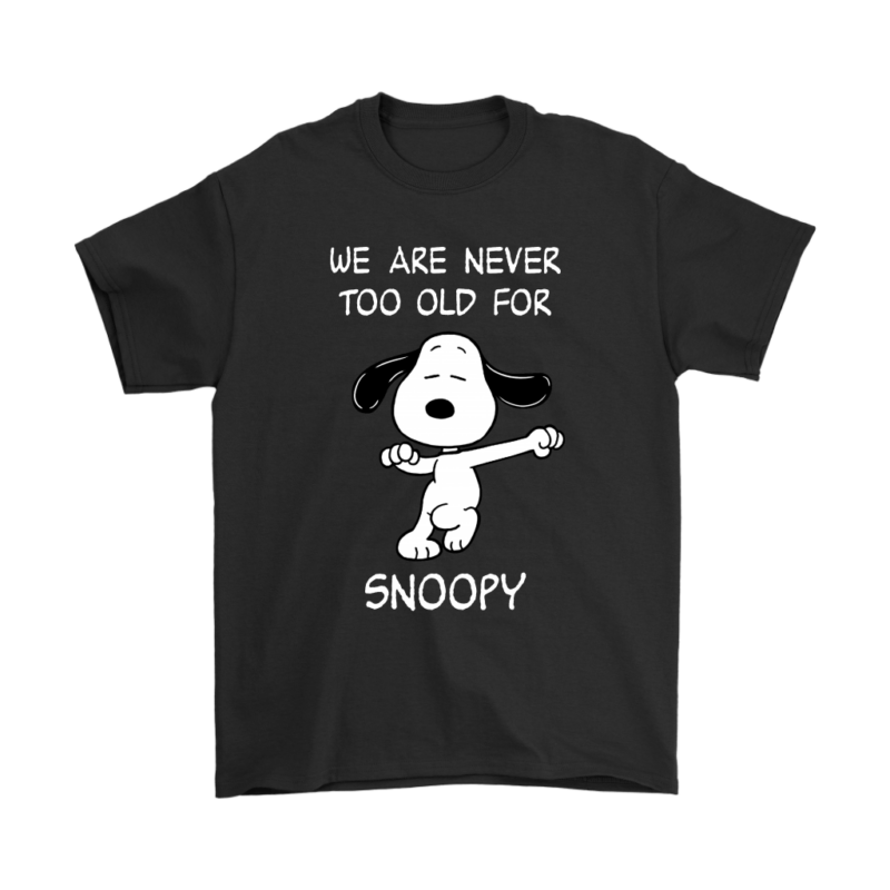 We Are Never Too Old For Snoopy Dancing Snoopy Shirts