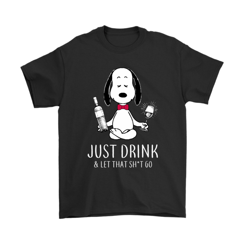 Just Drink & Let That Shit Go Snoopy Shirts