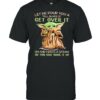 Let me pour you a tall glass of get over it oh and heres a straw so you can suck it up yoda shirt