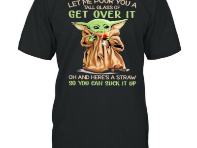 Let me pour you a tall glass of get over it oh and heres a straw so you can suck it up yoda shirt