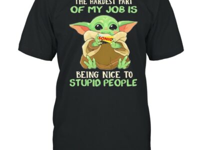 The hardest part of my job is being nice to stupid people baby yoda sonic drive shirt