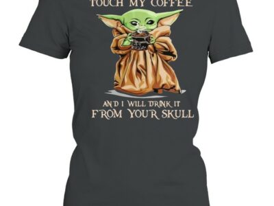 Touch my coffee and i will drink it from your skull yoda shirt