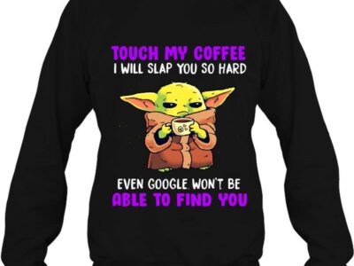touch my coffee i will slap you so hard even google wont be able to find you baby yoda
