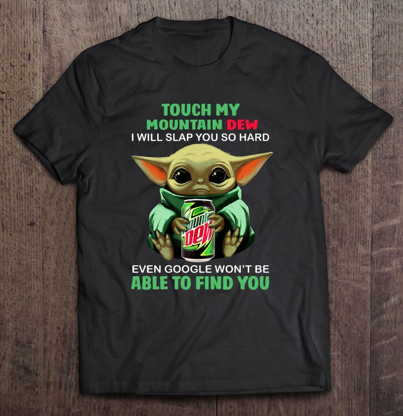 Touch My Mountain Dew I Will Slap You So Hard Even Google Won’t Be Able To Find You Baby Yoda Version