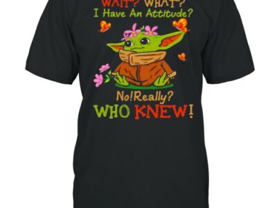 Wait What I Have An Attitude No Really Who Knew Yoda Flower Shirt