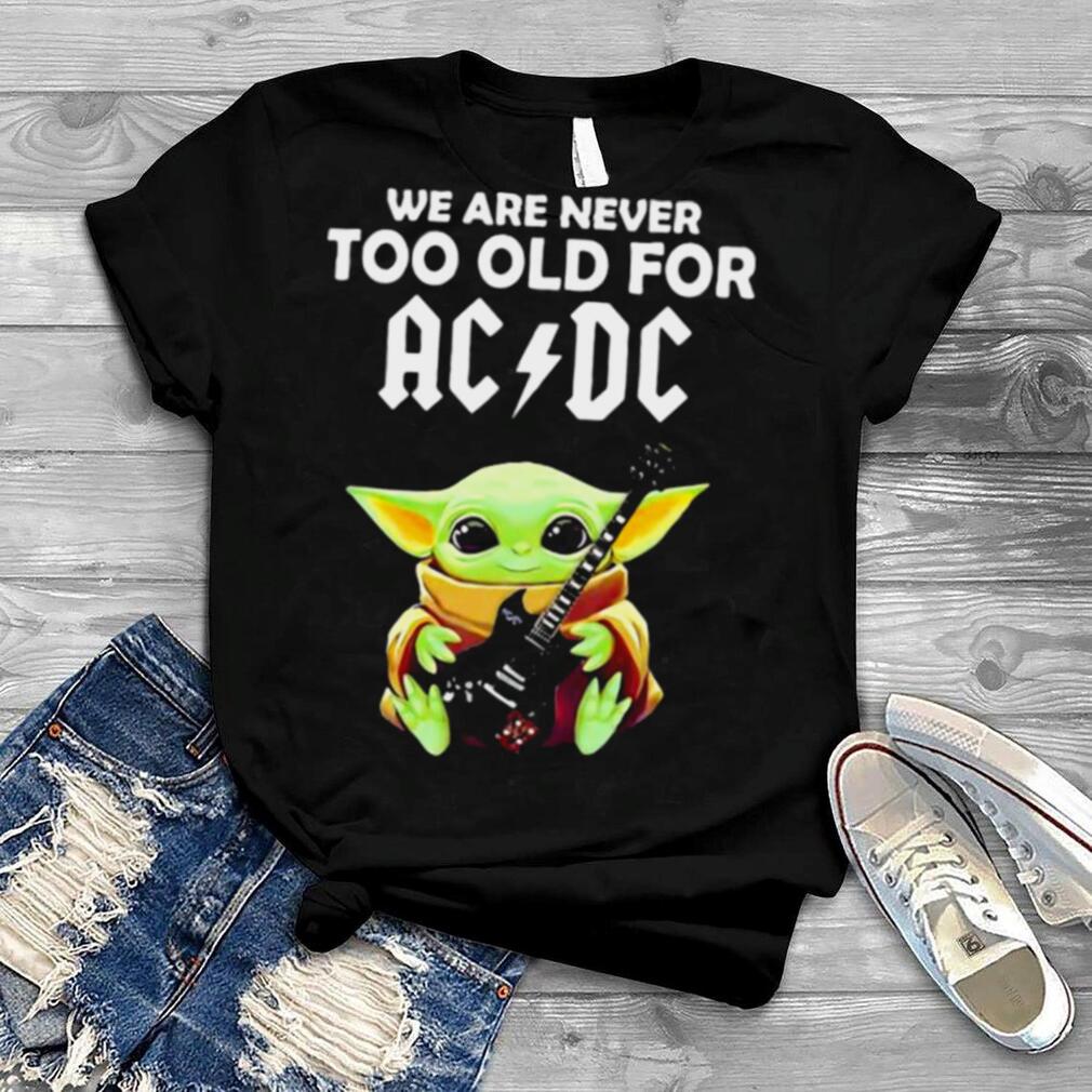 We Are Never Too Old For Ac Dc Baby Yoda Play Guitar Shirt