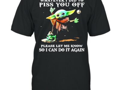 Whatever i did to piss you off please let me know so can do it again yoda shirt