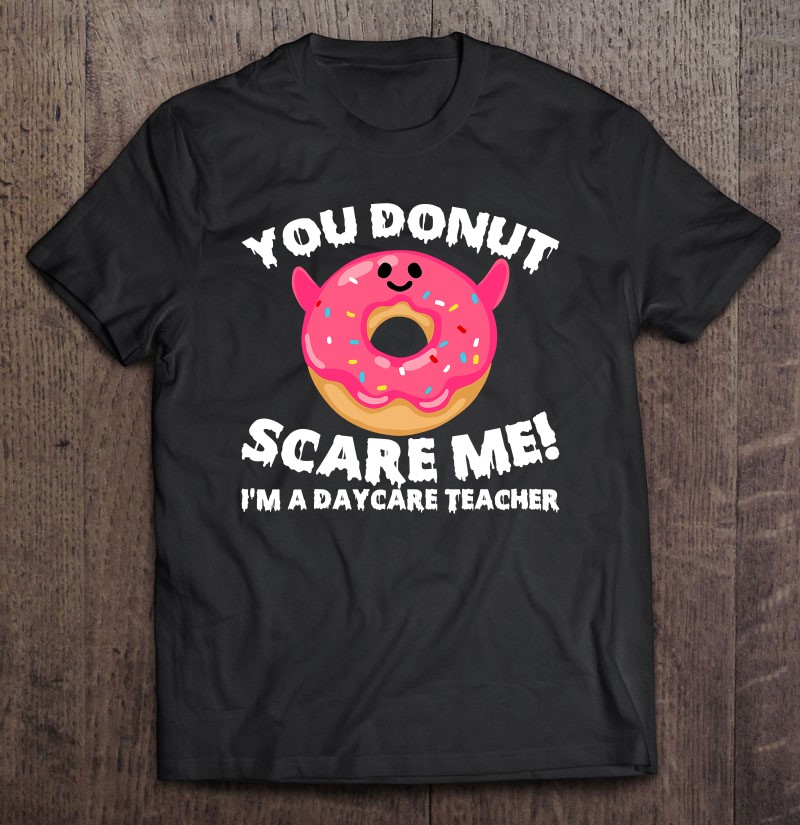 You Donut Scare Me I'm A Daycare Teacher