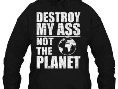 destroy my ass not the planet funny bottom sayings lgbtq
