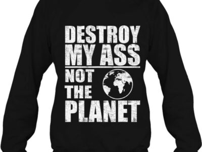 destroy my ass not the planet funny bottom sayings lgbtq