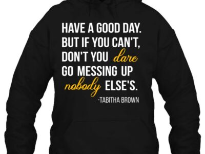 have a good day but if you cant dont you dare go messing up nobody elses tabitha brown quotes