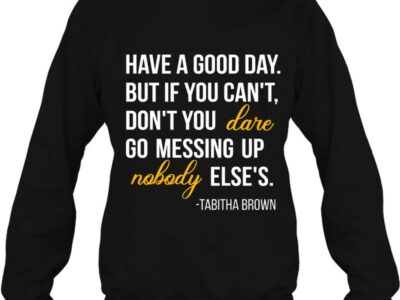 have a good day but if you cant dont you dare go messing up nobody elses tabitha brown quotes