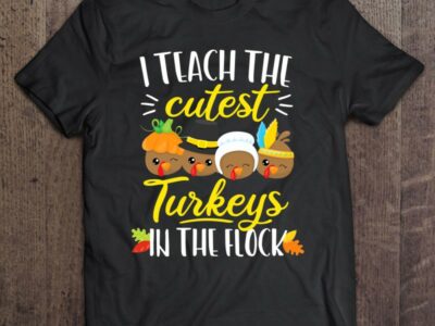 Thanksgiving Teacher Shirt I Teach The Cutest Turkeys Flock