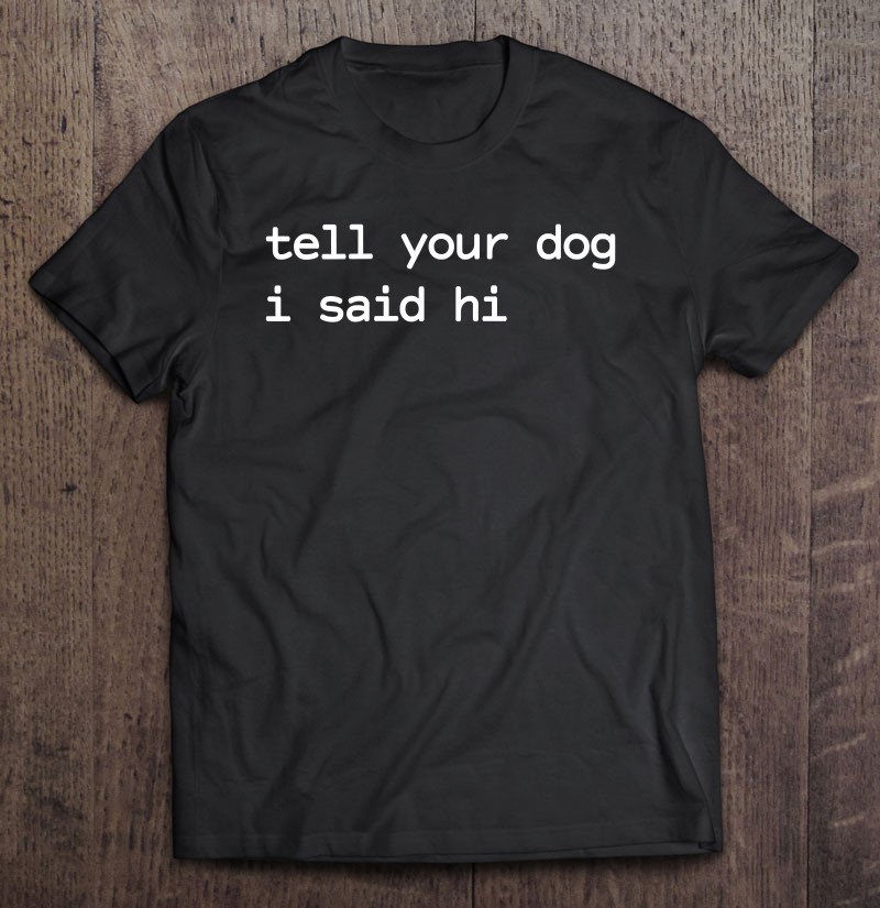 Womens Tell Your Dog I Said Hi