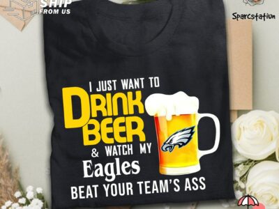 I Just Want To Drink Beer And Watch Philadelphia Eagles Football Team T Shirt