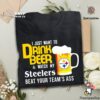 I Just Want To Drink Beer And Watch Pittsburgh Steelers Football Team T Shirt