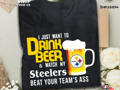 I Just Want To Drink Beer And Watch Pittsburgh Steelers Football Team T Shirt