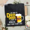 I Just Want To Drink Beer And Watch San Francisco 49er Football Team T Shirt
