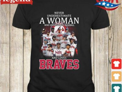Never underestimate a woman who understands baseball and loves Atlanta Braves shirt