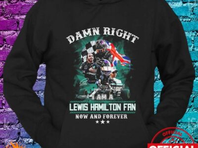 Damn right I am Lewis Hamilton Fan now and Forever signature shirt