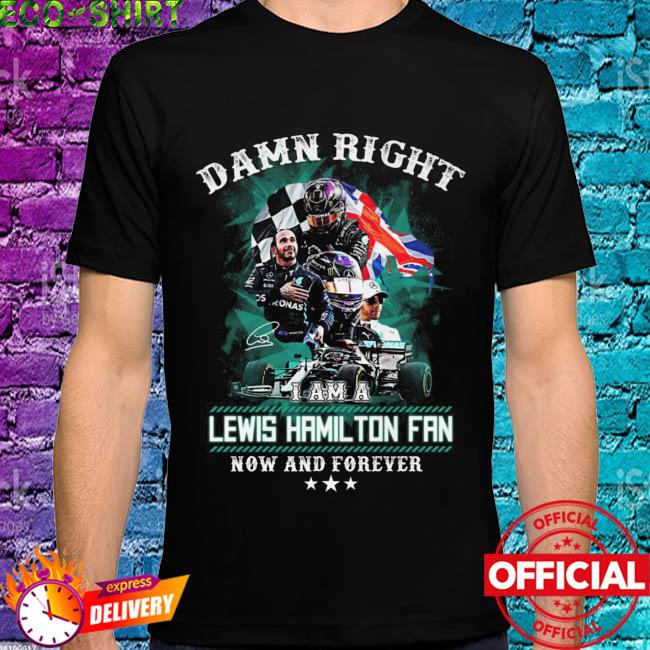 Damn right I am Lewis Hamilton Fan now and Forever signature shirt