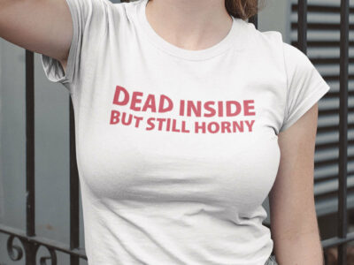 Dead Inside But Still Horny T Shirt