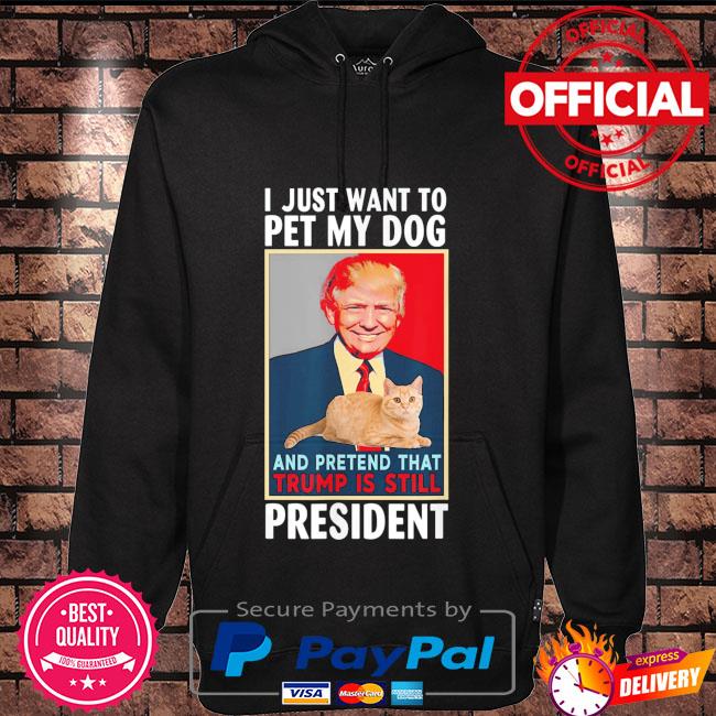 I just want to pet my cat pretend Trump is still president shirt