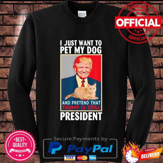 I just want to pet my cat pretend Trump is still president shirt