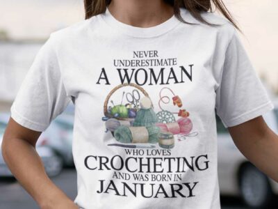 Never Underestimate A Woman Who Loves Crocheting Shirt January
