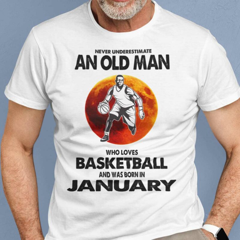 Never Underestimate Old Man Who Loves Basketball Shirt January