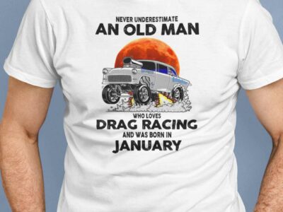 Never Underestimate Old Man Who Loves Drag Racing Shirt January
