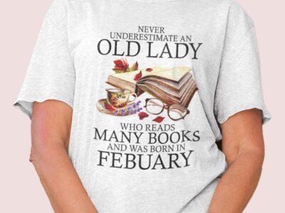 Never Underestimate An Old Lady Who Reads Many Books Shirt February