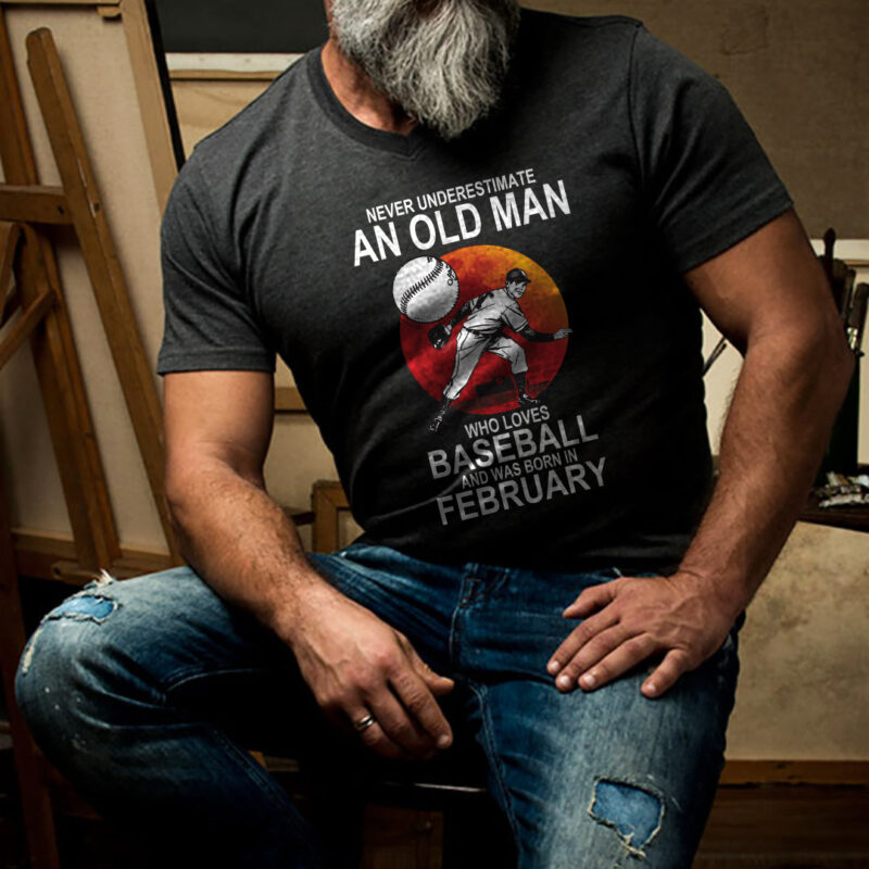 Never Underestimate An Old Man Who Loves Baseball T Shirt February