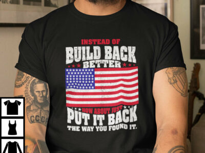 Build Back Better Shirt How About Just Put It Back The Way You Found It