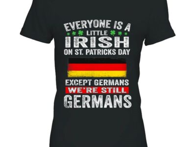 Hottest Everyone Is A Little Irish On St Patrick Day Except Germans Shirt