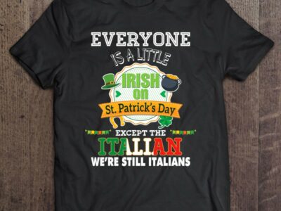 Hottest Everyone Is A Little Irish On St Patrick Day Except Italian Shirt