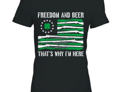 Hottest Freedom And Beer Thats Why I‘m Here Gun Lover St Patrick Day Shirt