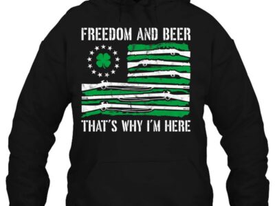 Hottest Freedom And Beer Thats Why I‘m Here Gun Lover St Patrick Day Shirt