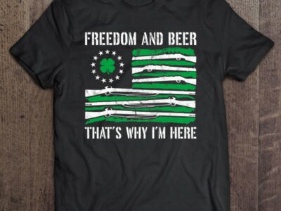 Hottest Freedom And Beer Thats Why I‘m Here Gun Lover St Patrick Day Shirt