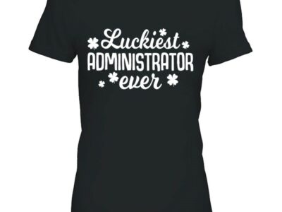 Hottest Luckiest Administrator Ever Irish St Patrick Day Gift Shirt