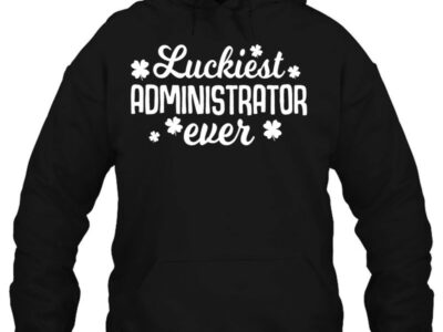 Hottest Luckiest Administrator Ever Irish St Patrick Day Gift Shirt