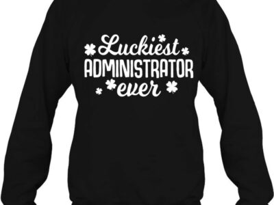 Hottest Luckiest Administrator Ever Irish St Patrick Day Gift Shirt